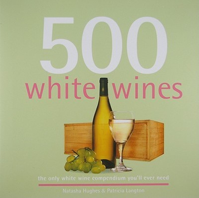 500 White Wines: The Only White Wine Compendium You'll Ever Need - Hughes, Natasha, and Langton, Patricia