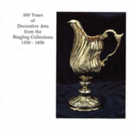 500 years of decorative arts from the Ringling collections, 1350-1850 : the John and Mable Ringling Museum of Art, Sarasota, Florida, the State Art Museum of Florida, December 18, 1981-March 28, 1982 - John and Mable Ringling Museum of Art, and Duval, Cynthia