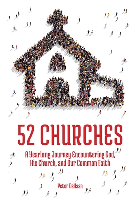 52 Churches: A Yearlong Journey Encountering God, His Church, and Our Common Faith - DeHaan, Peter