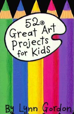 52 Great Art Projects for Kids - Gordon, Lynn