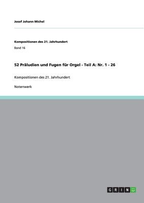 52 Pr?ludien und Fugen f?r Orgel - Teil A: Nr. 1 - 26: Kompositionen des 21. Jahrhundert - Michel, Josef Johann