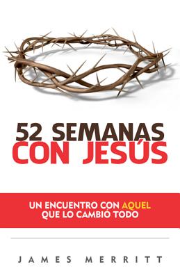 52 Semanas Con Jesus: Un Encuento Con Aquel Que Lo Cambio Todo - Merritt, James, Dr.