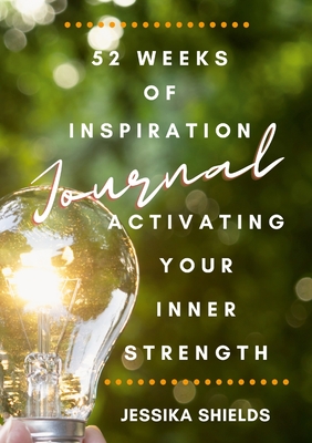 52 Weeks of Inspiration: Activating Your Inner Strength: Journal - Shields, Jessika