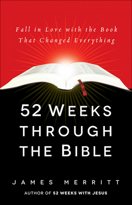 52 Weeks Through the Bible: Fall in Love with the Book That Changed Everything - Merritt, James, Dr.