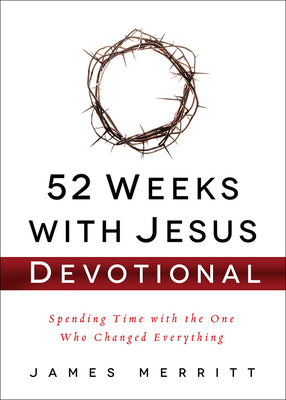 52 Weeks with Jesus Devotional: Spending Time with the One Who Changed Everything - Merritt, James, Dr.