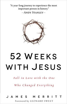52 Weeks with Jesus: Fall in Love with the One Who Changed Everything - Merritt, James, Dr., and Sweet, Leonard, Dr., Ph.D. (Foreword by)