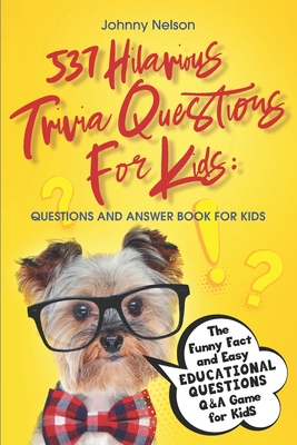 537 Hilarious Trivia Questions for Kids: Questions and Answer Book for kids: The Funny Fact and Easy Educational Questions Q&A Game for Kids - Nelson, Johnny