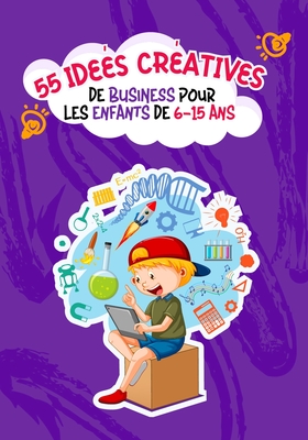 55 id?es cr?atives de Business pour les enfants de 6 ? 15 ans - de Chateaub, Sarah, and Pomerleau, Michael