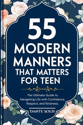 55 Modern Manners That Matters for Teen: The Ultimate Guide to Navigating Life with Confidence, Respect, and Kindness. - Solis, Dante