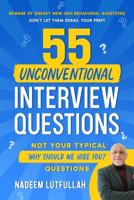 55 Unconventional Interview Questions: Don't stumble over new-generation behavioral questions, developed by recruiters to throw your prep out the window! - Lutfullah, Nadeem