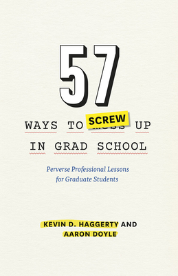57 Ways to Screw Up in Grad School: Perverse Professional Lessons for Graduate Students - Haggerty, Kevin D, and Doyle, Aaron