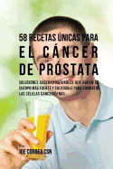 58 Recetas Unicas Para El Cancer de Prostata: Soluciones Caseras Naturales Que Haran Su Cuerpo Mas Fuerte y Saludable Para Combatir Las Celulas Cancerigenas