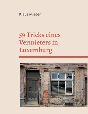 59 Tricks eines Vermieters in Luxemburg: Plus 8 Tricks eines vereidigten Gutachters.Nach wahren Begebenheiten.. - Mieter, Klaus