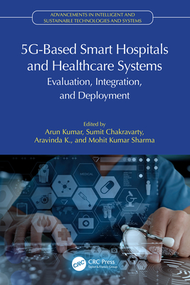 5g-Based Smart Hospitals and Healthcare Systems: Evaluation, Integration, and Deployment - Kumar, Arun (Editor), and Chakravarty, Sumit (Editor), and K, Aravinda (Editor)