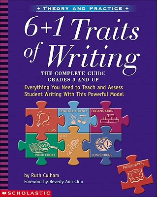 6 + 1 Traits of Writing: The Complete Guide: Grades 3 & Up: Everything You Need to Teach and Assess Student Writing with This Powerful Model - Culham, Ruth