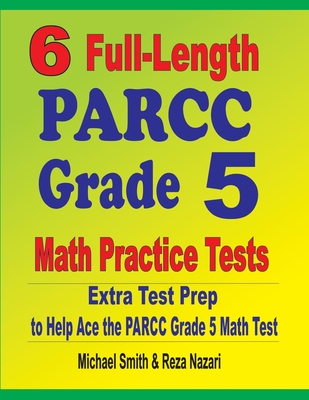 6 Full-Length PARCC Grade 5 Math Practice Tests: Extra Test Prep to Help Ace the PARCC Grade 5 Math Test - Smith, Michael, and Nazari, Reza