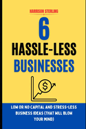 6 Hassle-Less Businesses: LOW OR NO CAPITAL AND STRESS-LESS BUSINESS IDEAS (that will blow your mind)