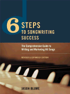 6 Steps to Songwriting Success: The Comprehensive Guide to Writing and Marketing Hit Songs