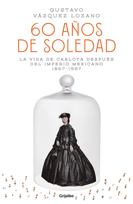 60 Aos de Soledad: La Vida de Carlota Despus del Imperio Mexicano / Carlota, Empress of Mexico: A Novel - Vazquez, Gustavo