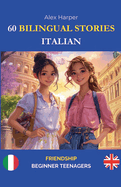 60 Bilingual Stories to Learn Italian: Friendship for Beginner Teenagers