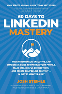 60 Days to Linkedin Mastery: the Entrepreneur, Executive, and Employee? S Guide to Optimize Your Profile, Make Meaningful Connections, and Create Compelling Content...in Just 15 Minutes a Day