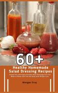 60+ Healthy Homemade Salad Dressing Recipes: Gluten-free and Vegan-friendly Salad Dressings You Can Make at Home that Can also Help with Weight Loss