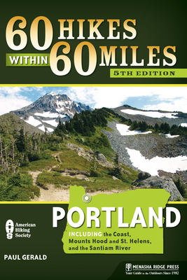 60 Hikes Within 60 Miles: Portland: Including the Coast, Mount Hood and St. Helens, and the Santiam River - Gerald, Paul