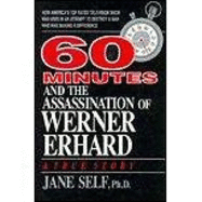 60 Minutes and the Assassination of Werner Erhard: How America's Top Rated Television Show Was Used in an Attempt to Destroy a Man Who Was Making a Difference - Self, Jane