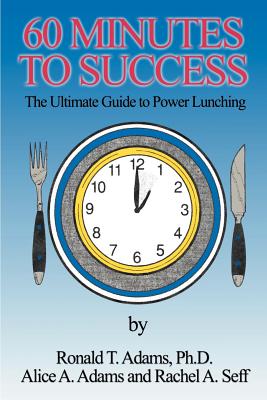 60 Minutes to Success: The Ultimate Guide to Power Lunching - Adams, Alice a, and Adams, Ronald T, and Seff, Rachel a