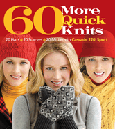 60 More Quick Knits: 20 Hats*20 Scarves*20 Mittens in Cascade 220(r) Sport