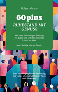 60 plus - Ruhestand mit Genuss: Mit einer frhzeitigen Planung ein gutes und selbstbestimmtes Leben im Alter