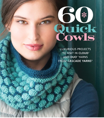 60 Quick Cowls: Luxurious Projects to Knit in Cloud and Duo Yarns from Cascade Yarns - Sixth & Spring Books (Editor)