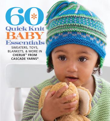 60 Quick Knit Baby Essentials: Sweaters, Toys, Blankets, & More in Cherub(tm) from Cascade Yarns(r) - Sixth&spring Books (Editor)