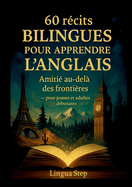 60 Rcits Bilingues pour Apprendre l'Anglais: Amiti au-del des Frontires