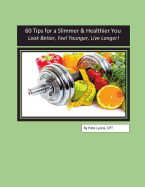 60 Tips for a Slimmer and Healthier You: Look Better, Feel Younger, Live Longer!