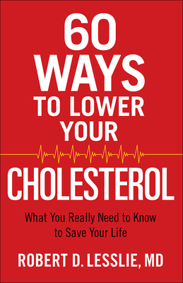 60 Ways to Lower Your Cholesterol: What You Really Need to Know to Save Your Life - Lesslie, Robert D