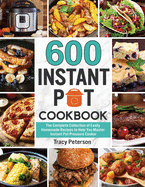 600 Instant Pot Cookbook: The Complete Collection of Easily Homemade Recipes to Help You Master Instant Pot Pressure Cooker