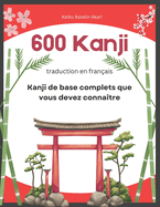 600 Kanji de base complets que vous devez conna?tre: traduction en fran?ais: Full vocabulary word list with sentence examples and Romaji. Easy to read and remember for JLPT test levels N5-N1.