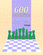 600 Schachr?tsel, Matt in 4: Einzigartige Matt-in-vier-Z?gen Schachr?tsel mit Lsungen