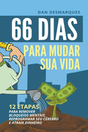 66 Dias Para Mudar Sua Vida: 12 Etapas Para Remover Bloqueios Mentais, Reprogramar Seu Crebro e Atrair Dinheiro