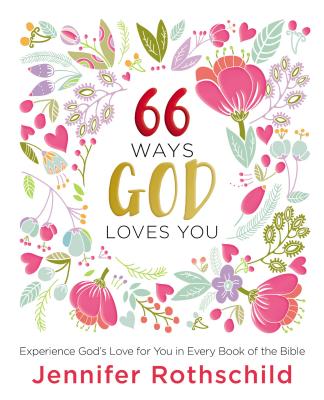 66 Ways God Loves You: Experience God's Love for You in Every Book of the Bible - Rothschild, Jennifer
