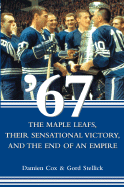 67: The Maple Leafs, Their Sensational Victory, and the End of an Empire