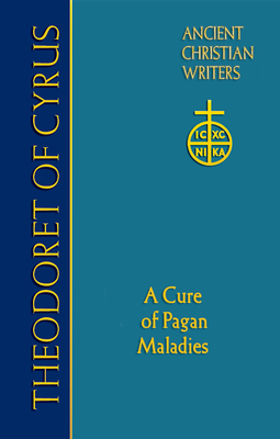 67. Theodoret of Cyrus: A Cure for Pagan Maladies - Halton, Thomas (Introduction by)