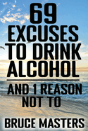 69 Excuses to Drink Alcohol and 1 Reason Not To