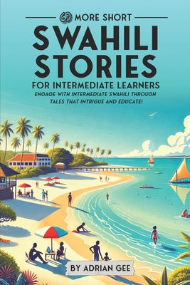 69 More Short Swahili Stories for Intermediate Learners: Engage with Intermediate Swahili Through Tales That Intrigue and Educate! - Gee, Adrian