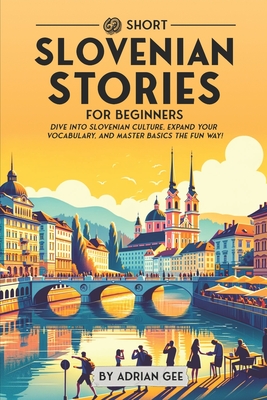 69 Short Slovenian Stories for Beginners: Dive Into Slovenian Culture, Expand Your Vocabulary, and Master Basics the Fun Way! - Gee, Adrian