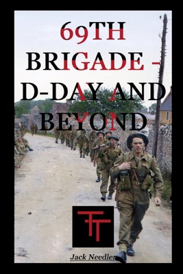 69th Infantry Brigade - D-Day and Beyond: Bocage to Bemmel - Needler, Jack W R