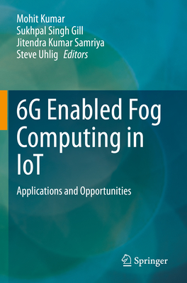 6G Enabled Fog Computing in IoT: Applications and Opportunities - Kumar, Mohit (Editor), and Gill, Sukhpal Singh (Editor), and Samriya, Jitendra Kumar (Editor)