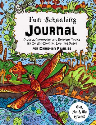 6th, 7th & 8th Grade - Fun-Schooling Journal - For Christian Families: Study 20 Interesting and Relevant Topics - 365 Delight-Directed Learning Pages - Brown, Sarah Janisse