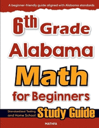 6th Grade Alabama Math for Beginners: Standardized Testing and Home school Study Guide
